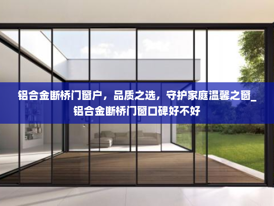铝合金断桥门窗户，品质之选，守护家庭温馨之窗_铝合金断桥门窗口碑好不好