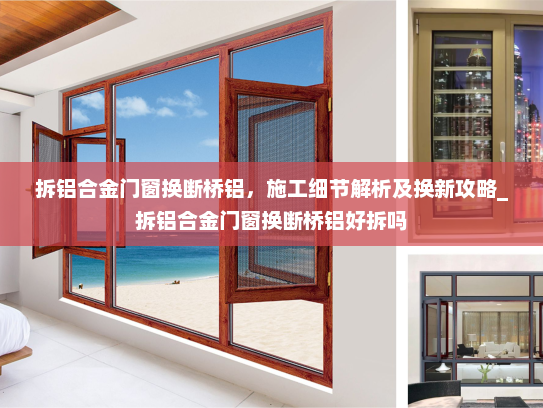 拆铝合金门窗换断桥铝，施工细节解析及换新攻略_拆铝合金门窗换断桥铝好拆吗
