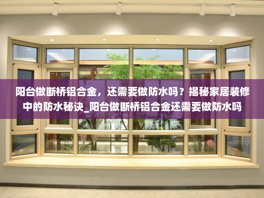 阳台做断桥铝合金，还需要做防水吗？揭秘家居装修中的防水秘诀_阳台做断桥铝合金还需要做防水吗