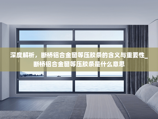 深度解析，断桥铝合金窗等压胶条的含义与重要性_断桥铝合金窗等压胶条是什么意思