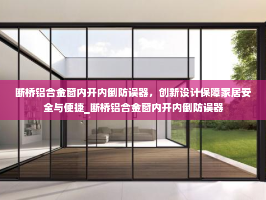 断桥铝合金窗内开内倒防误器，创新设计保障家居安全与便捷_断桥铝合金窗内开内倒防误器
