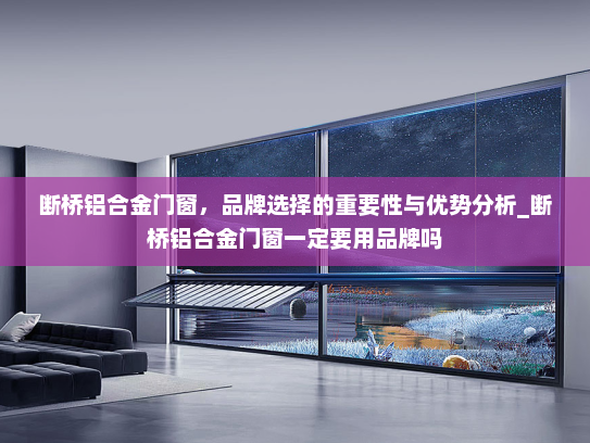 断桥铝合金门窗，品牌选择的重要性与优势分析_断桥铝合金门窗一定要用品牌吗