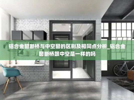 铝合金窗断桥与中空窗的区别及相同点分析_铝合金窗断桥跟中空是一样的吗