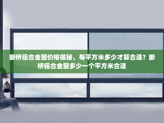 断桥铝合金窗价格揭秘，每平方米多少才算合适？断桥铝合金窗多少一个平方米合适