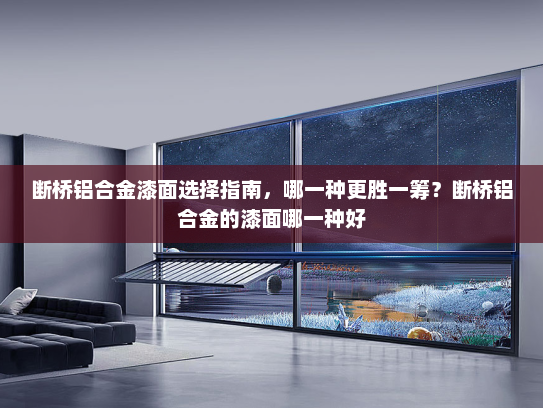 断桥铝合金漆面选择指南，哪一种更胜一筹？断桥铝合金的漆面哪一种好