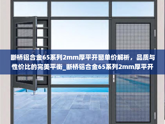 断桥铝合金65系列2mm厚平开窗单价解析，品质与性价比的完美平衡_断桥铝合金65系列2mm厚平开窗单价