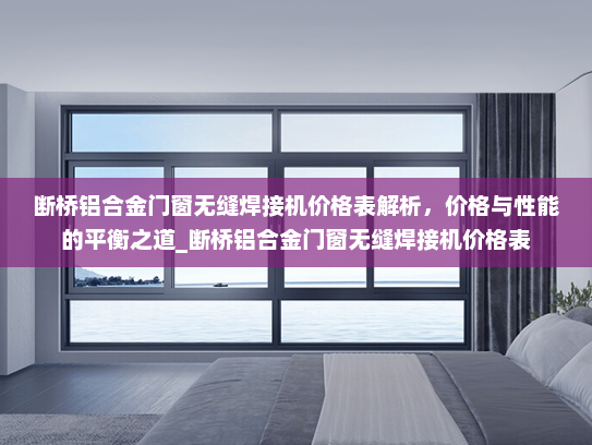 断桥铝合金门窗无缝焊接机价格表解析，价格与性能的平衡之道_断桥铝合金门窗无缝焊接机价格表