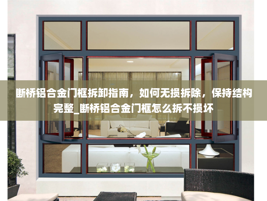 断桥铝合金门框拆卸指南，如何无损拆除，保持结构完整_断桥铝合金门框怎么拆不损坏