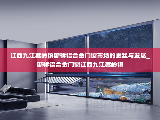 江西九江蔡岭镇断桥铝合金门窗市场的崛起与发展_断桥铝合金门窗江西九江蔡岭镇