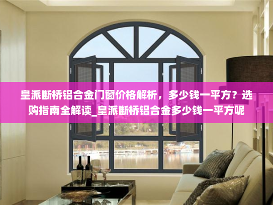 皇派断桥铝合金门窗价格解析，多少钱一平方？选购指南全解读_皇派断桥铝合金多少钱一平方呢