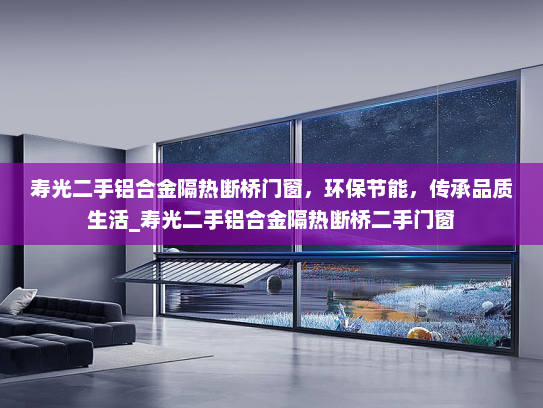 寿光二手铝合金隔热断桥门窗，环保节能，传承品质生活_寿光二手铝合金隔热断桥二手门窗