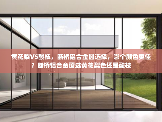 黄花梨VS酸枝，断桥铝合金窗选择，哪个颜色更佳？断桥铝合金窗选黄花梨色还是酸枝