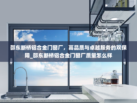 邵东断桥铝合金门窗厂，高品质与卓越服务的双保障_邵东断桥铝合金门窗厂质量怎么样
