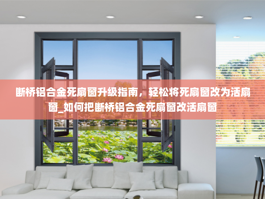 断桥铝合金死扇窗升级指南，轻松将死扇窗改为活扇窗_如何把断桥铝合金死扇窗改活扇窗