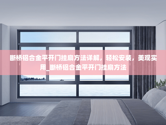 断桥铝合金平开门挂扇方法详解，轻松安装，美观实用_断桥铝合金平开门挂扇方法