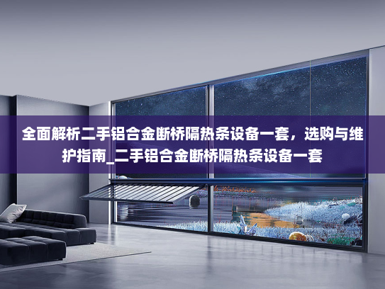 全面解析二手铝合金断桥隔热条设备一套，选购与维护指南_二手铝合金断桥隔热条设备一套