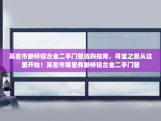 高密市断桥铝合金二手门窗选购指南，寻宝之旅从这里开始！高密市哪里有断桥铝合金二手门窗