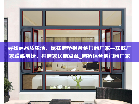 寻找高品质生活，尽在断桥铝合金门窗厂家—获取厂家联系电话，开启家居新篇章_断桥铝合金门窗厂家联系电话号码