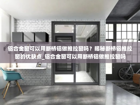 铝合金窗可以用断桥铝做推拉窗吗？揭秘断桥铝推拉窗的优缺点_铝合金窗可以用断桥铝做推拉窗吗