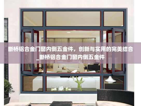 断桥铝合金门窗内倒五金件，创新与实用的完美结合_断桥铝合金门窗内倒五金件