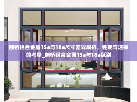 断桥铝合金窗15a与18a尺寸差异解析，性能与选择的考量_断桥铝合金窗15a与18a区别