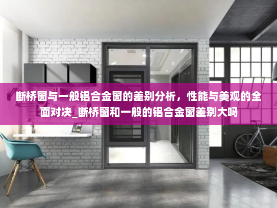 断桥窗与一般铝合金窗的差别分析，性能与美观的全面对决_断桥窗和一般的铝合金窗差别大吗