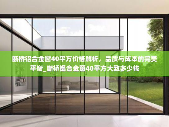 断桥铝合金窗40平方价格解析，品质与成本的完美平衡_断桥铝合金窗40平方大致多少钱