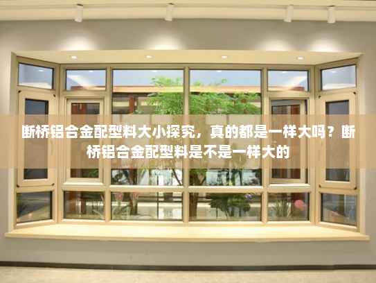 断桥铝合金配型料大小探究，真的都是一样大吗？断桥铝合金配型料是不是一样大的