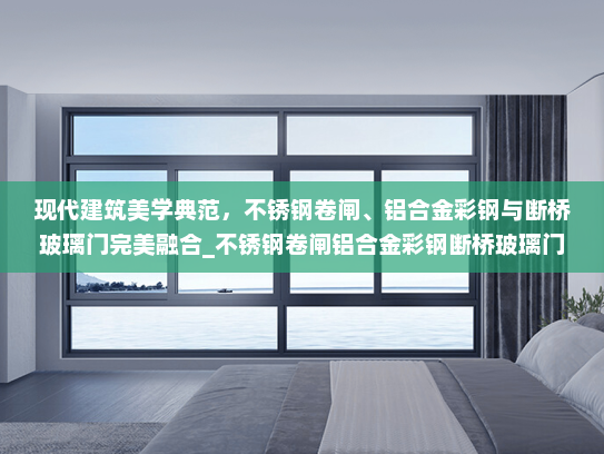现代建筑美学典范，不锈钢卷闸、铝合金彩钢与断桥玻璃门完美融合_不锈钢卷闸铝合金彩钢断桥玻璃门