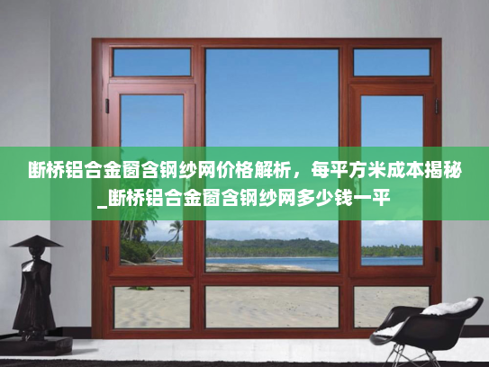断桥铝合金窗含钢纱网价格解析，每平方米成本揭秘_断桥铝合金窗含钢纱网多少钱一平