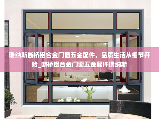 瑞纳斯断桥铝合金门窗五金配件，品质生活从细节开始_断桥铝合金门窗五金配件瑞纳斯