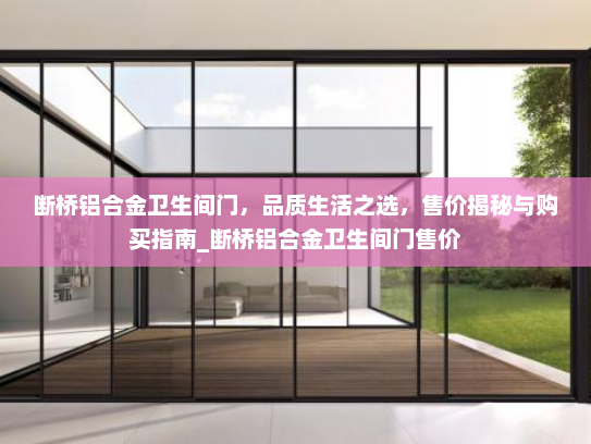 断桥铝合金卫生间门，品质生活之选，售价揭秘与购买指南_断桥铝合金卫生间门售价