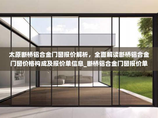 太原断桥铝合金门窗报价解析，全面解读断桥铝合金门窗价格构成及报价单信息_断桥铝合金门窗报价单太原