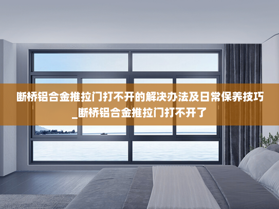 断桥铝合金推拉门打不开的解决办法及日常保养技巧_断桥铝合金推拉门打不开了