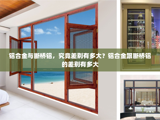 铝合金与断桥铝，究竟差别有多大？铝合金跟断桥铝的差别有多大