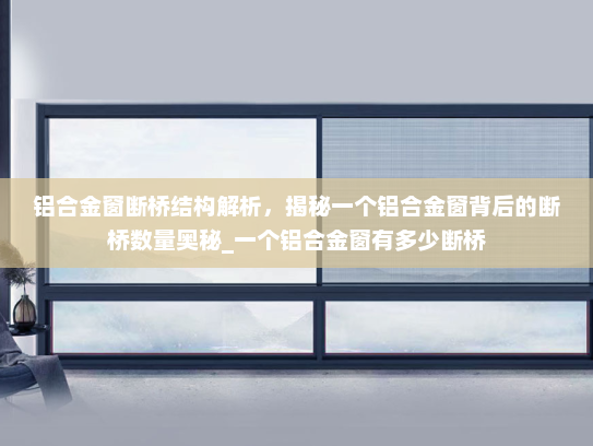 铝合金窗断桥结构解析，揭秘一个铝合金窗背后的断桥数量奥秘_一个铝合金窗有多少断桥