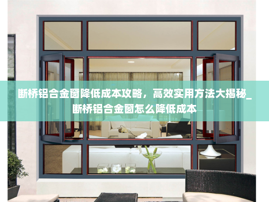 断桥铝合金窗降低成本攻略，高效实用方法大揭秘_断桥铝合金窗怎么降低成本