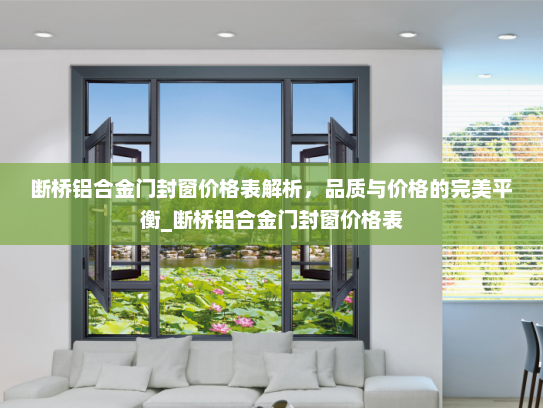 断桥铝合金门封窗价格表解析，品质与价格的完美平衡_断桥铝合金门封窗价格表