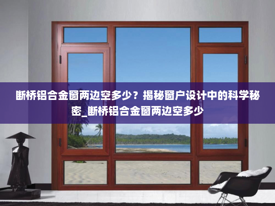 断桥铝合金窗两边空多少？揭秘窗户设计中的科学秘密_断桥铝合金窗两边空多少