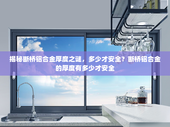 揭秘断桥铝合金厚度之谜，多少才安全？断桥铝合金的厚度有多少才安全