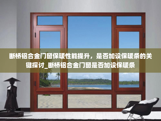 断桥铝合金门窗保暖性能提升，是否加设保暖条的关键探讨_断桥铝合金门窗是否加设保暖条