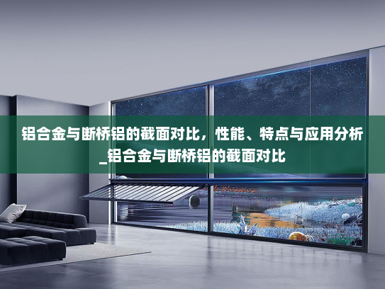 铝合金与断桥铝的截面对比，性能、特点与应用分析_铝合金与断桥铝的截面对比