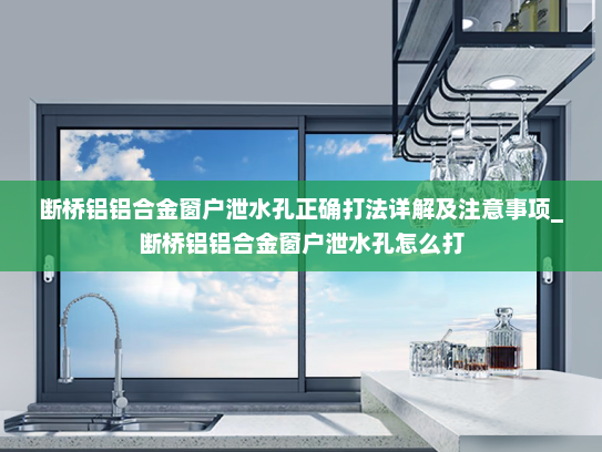 断桥铝铝合金窗户泄水孔正确打法详解及注意事项_断桥铝铝合金窗户泄水孔怎么打