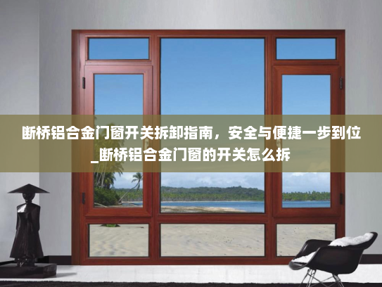 断桥铝合金门窗开关拆卸指南，安全与便捷一步到位_断桥铝合金门窗的开关怎么拆