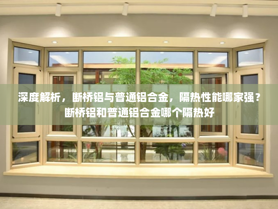 深度解析，断桥铝与普通铝合金，隔热性能哪家强？断桥铝和普通铝合金哪个隔热好