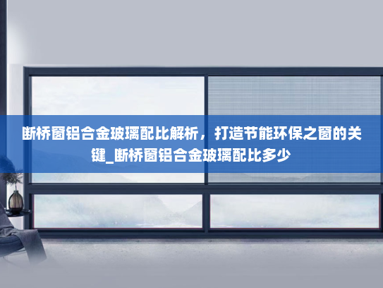 断桥窗铝合金玻璃配比解析，打造节能环保之窗的关键_断桥窗铝合金玻璃配比多少