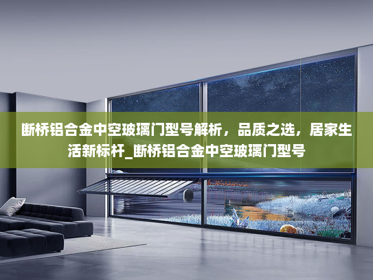 断桥铝合金中空玻璃门型号解析，品质之选，居家生活新标杆_断桥铝合金中空玻璃门型号