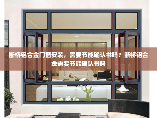 断桥铝合金门窗安装，需要节能确认书吗？断桥铝合金需要节能确认书吗