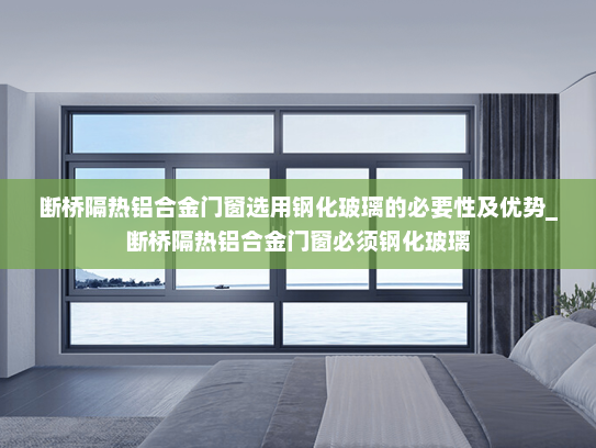 断桥隔热铝合金门窗选用钢化玻璃的必要性及优势_断桥隔热铝合金门窗必须钢化玻璃