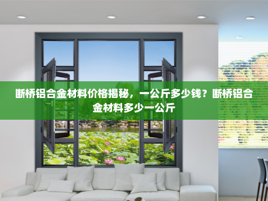 断桥铝合金材料价格揭秘，一公斤多少钱？断桥铝合金材料多少一公斤